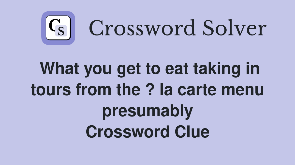 What you get to eat taking in tours from the ? la carte menu presumably Crossword Clue