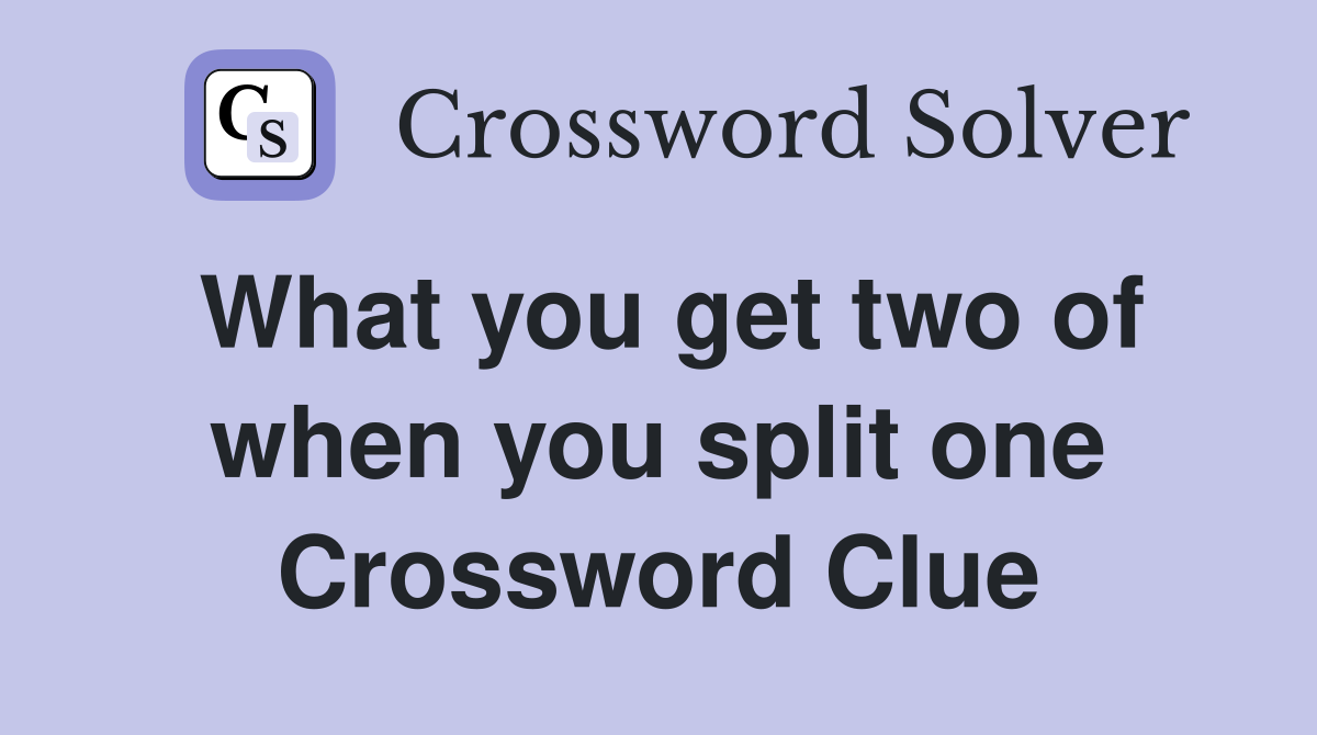 What you get two of when you split one Crossword Clue