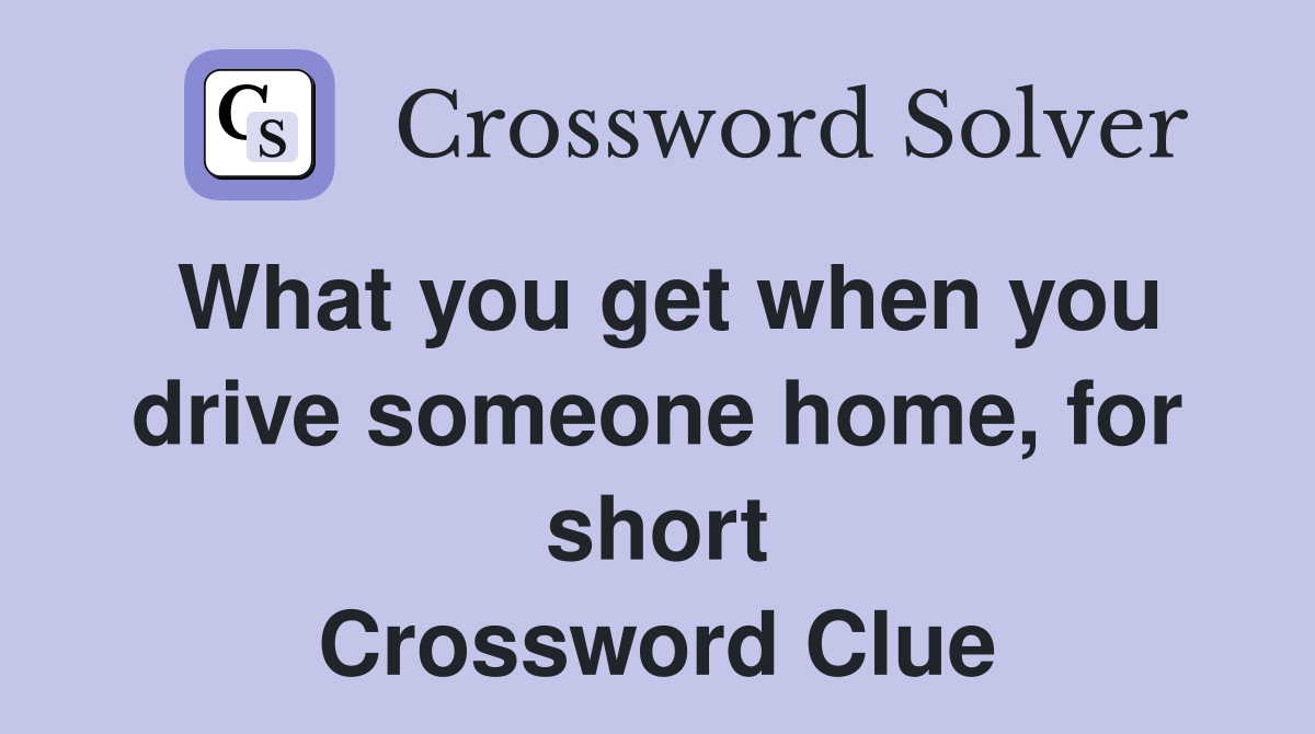 What you get when you drive someone home, for short Crossword Clue