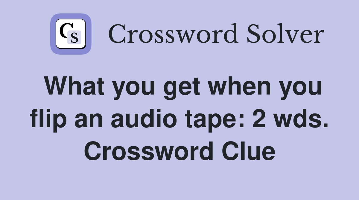 What you get when you flip an audio tape: 2 wds. Crossword Clue