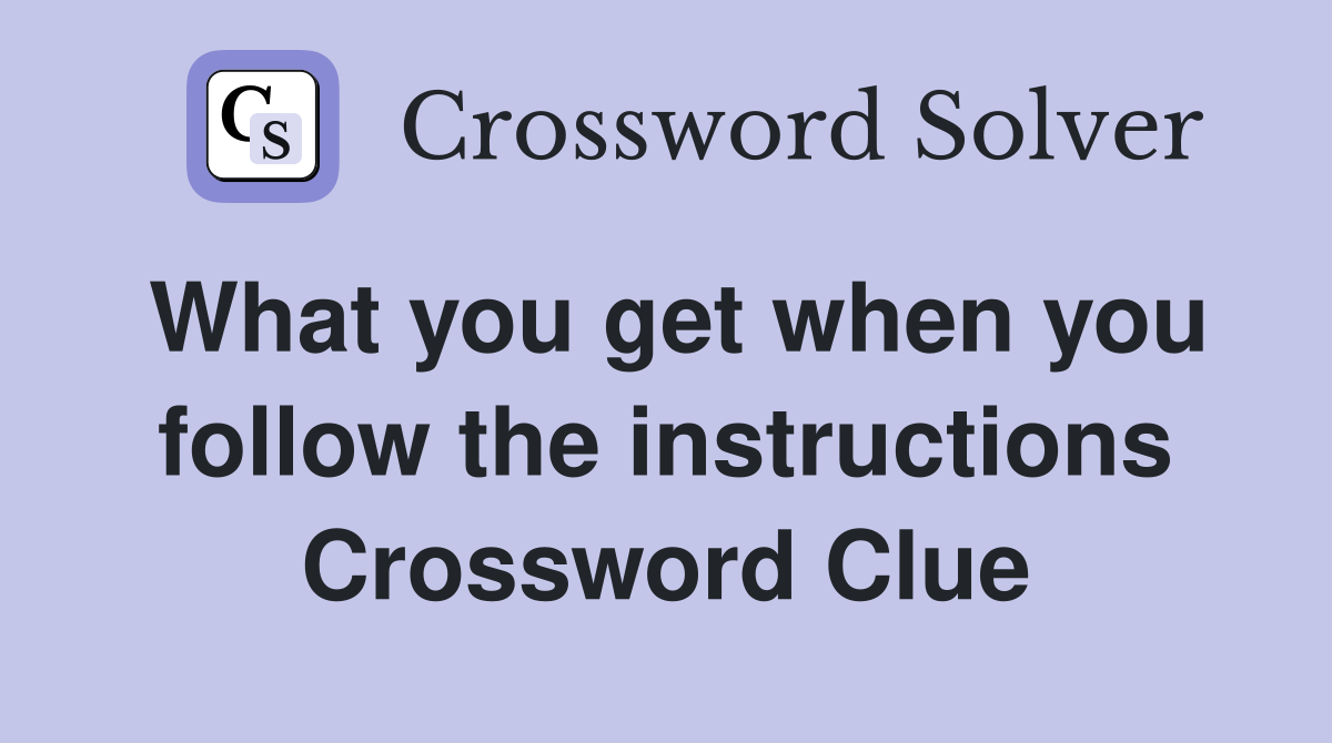 What you get when you follow the instructions Crossword Clue