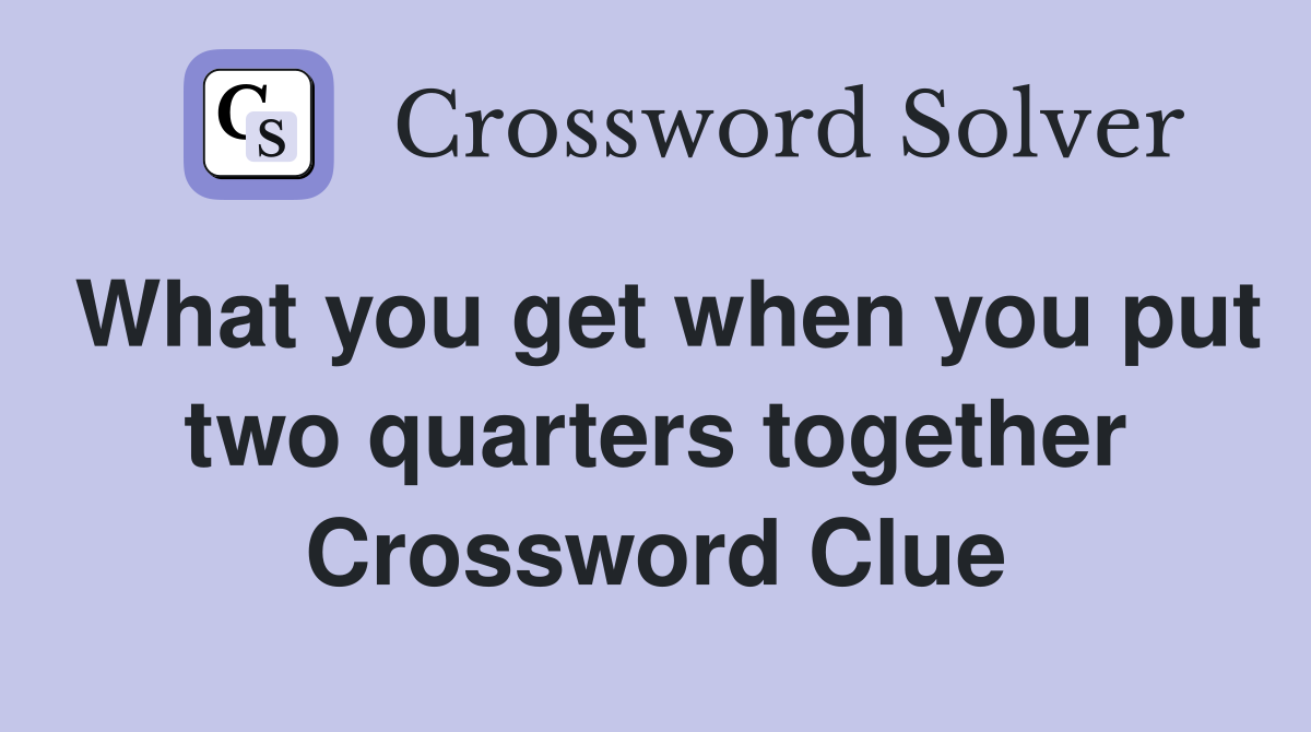 What you get when you put two quarters together Crossword Clue