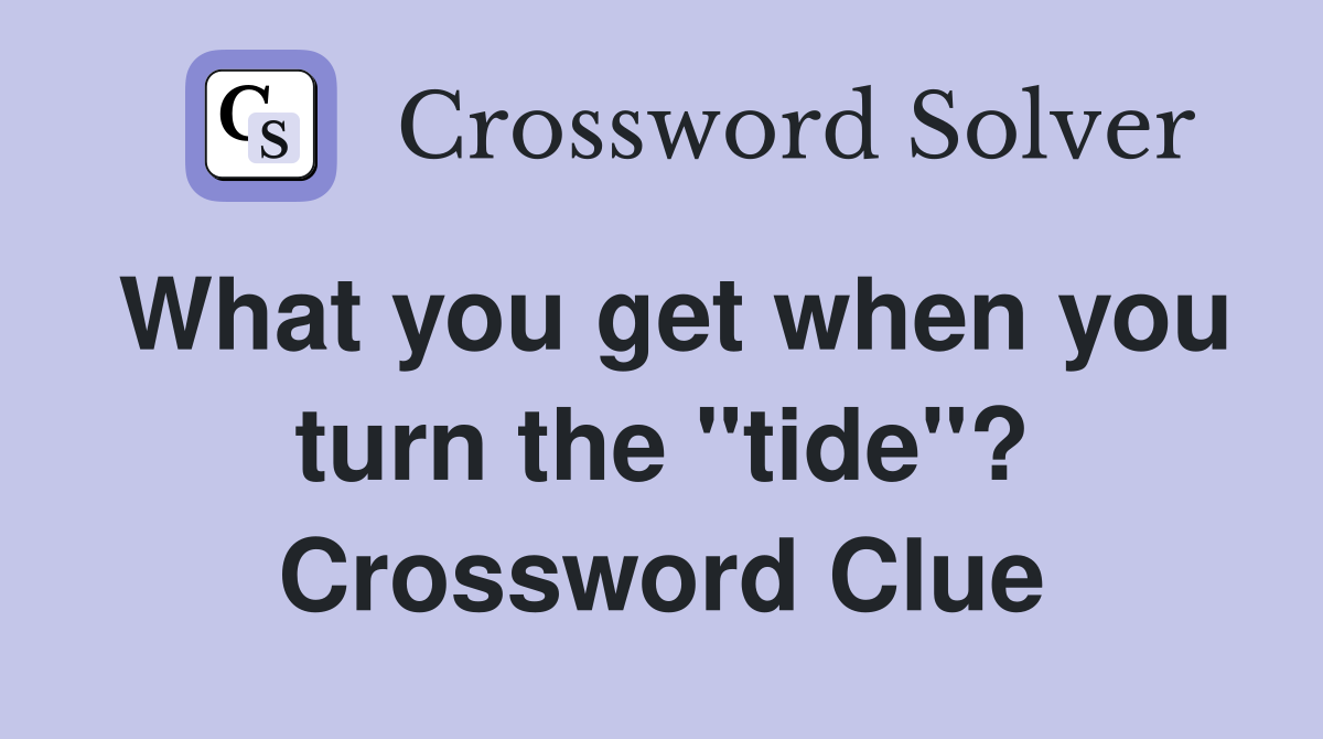 What you get when you turn the "tide"? Crossword Clue