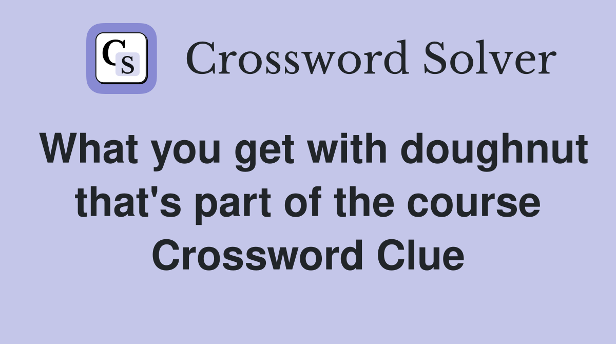 What you get with doughnut that's part of the course Crossword Clue