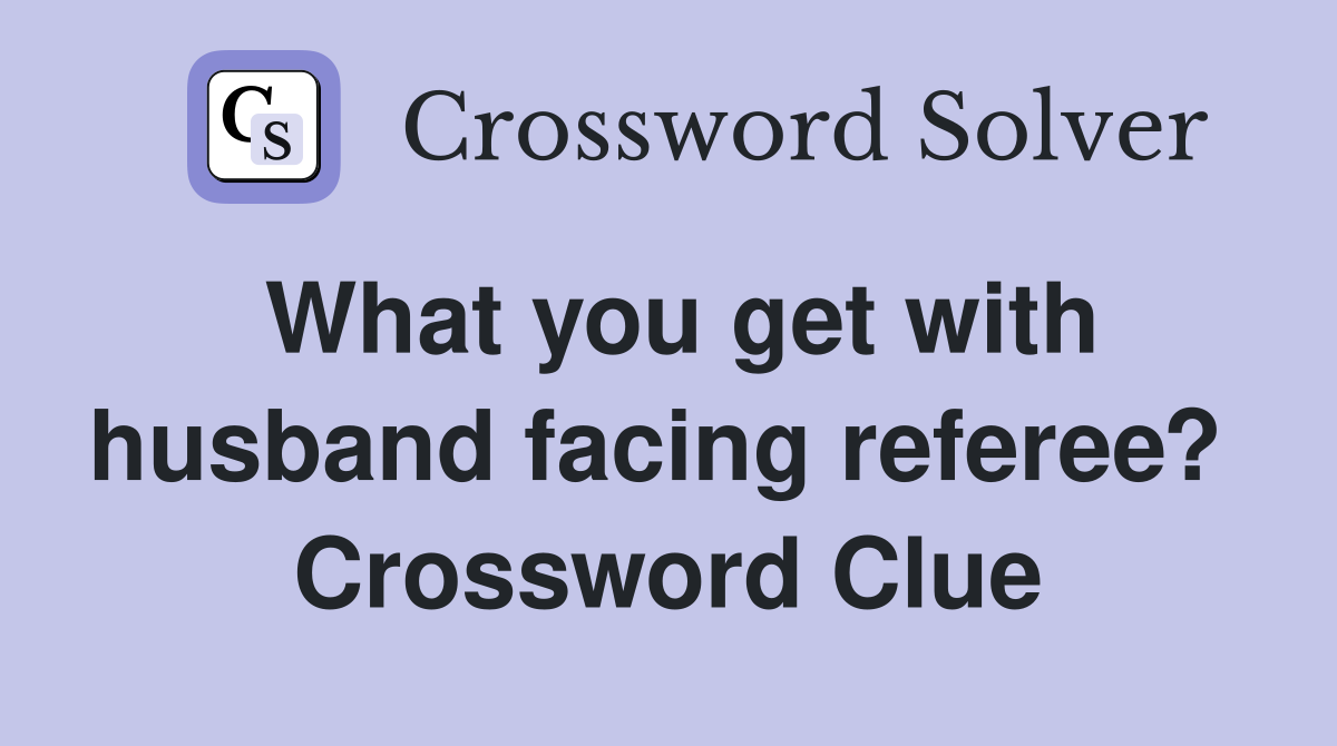 What you get with husband facing referee?  Crossword Clue