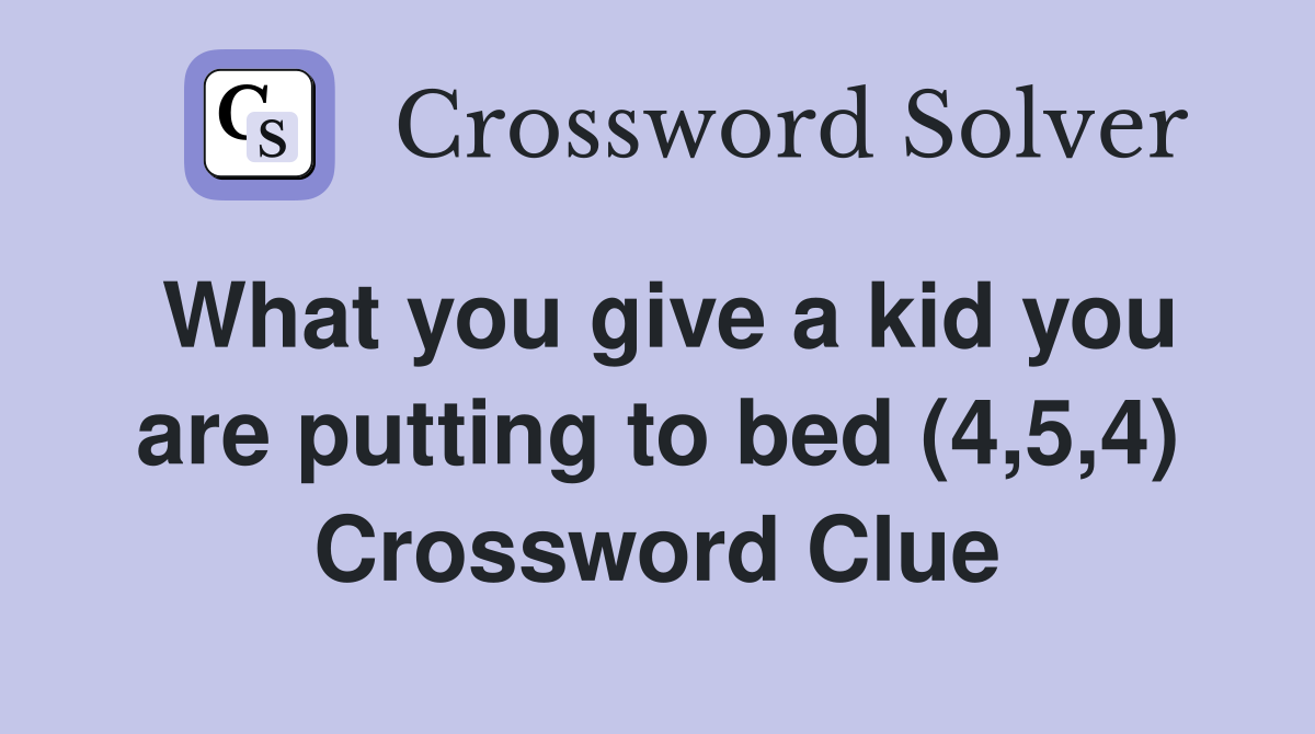 What you give a kid you are putting to bed (4,5,4) Crossword Clue