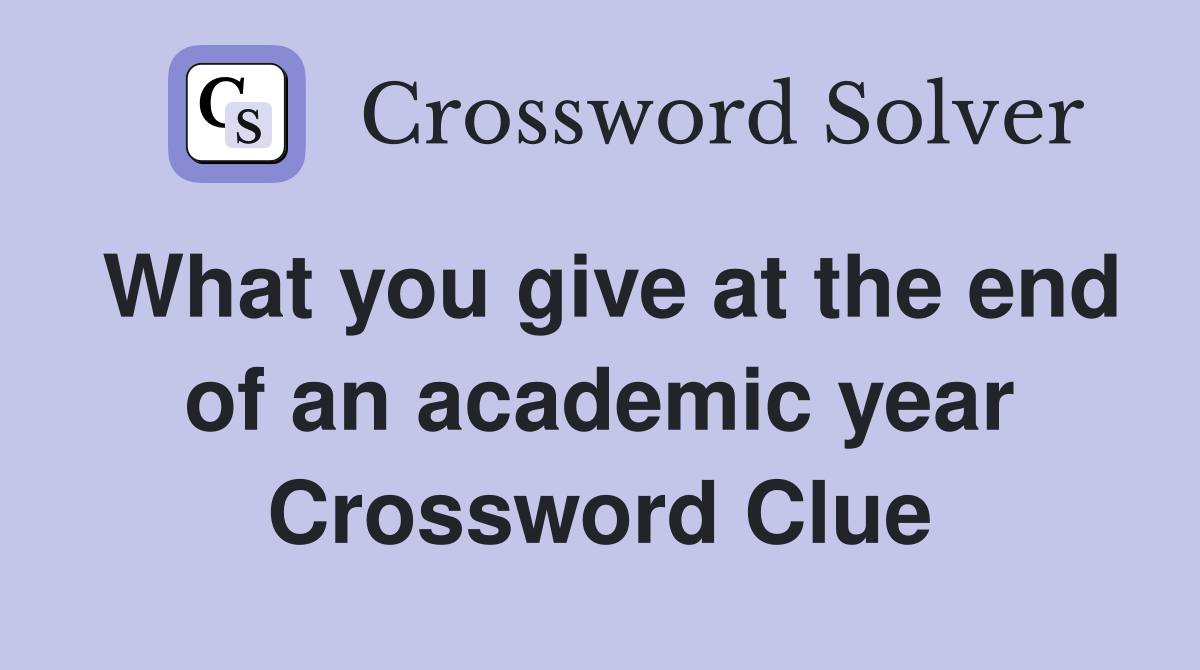 What you give at the end of an academic year Crossword Clue