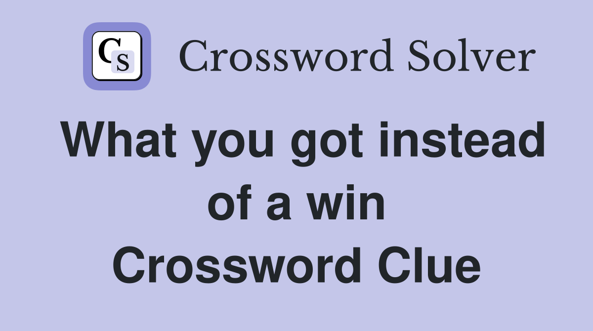 What you got instead of a win Crossword Clue