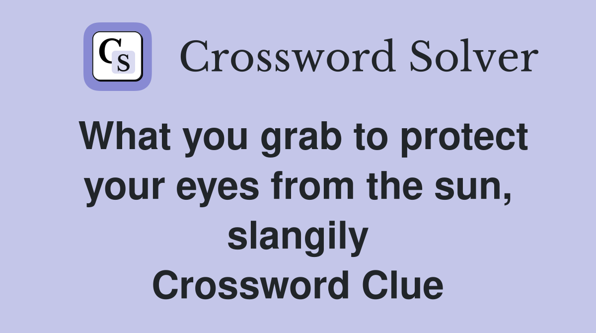 What you grab to protect your eyes from the sun, slangily Crossword Clue
