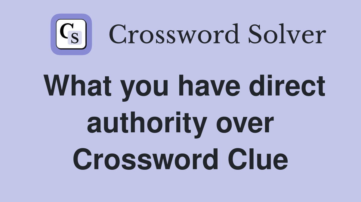 What you have direct authority over Crossword Clue