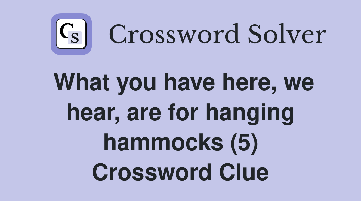 What you have here, we hear, are for hanging hammocks (5) Crossword Clue
