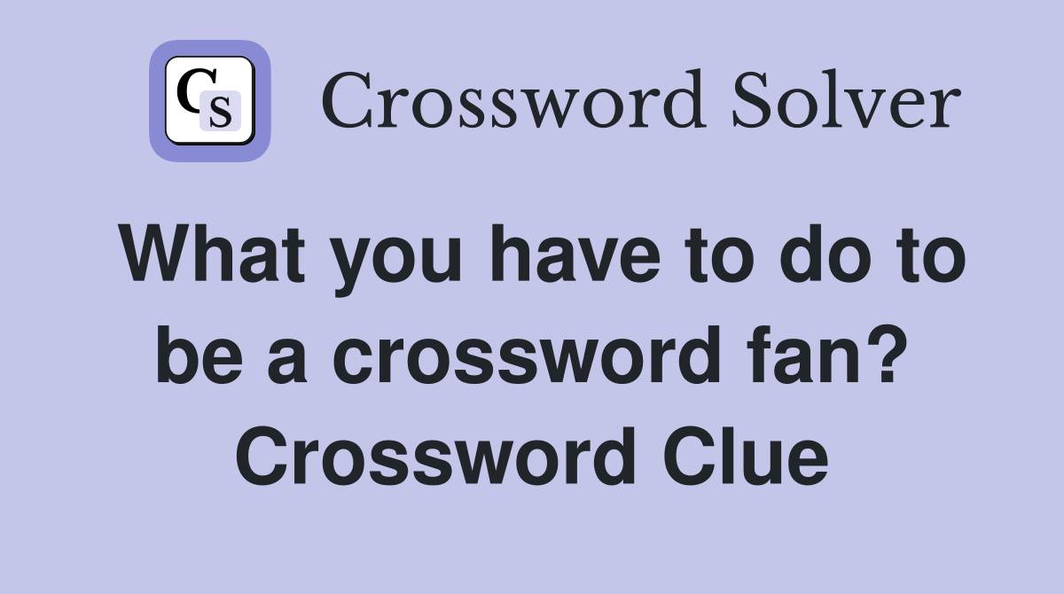 What you have to do to be a crossword fan? Crossword Clue