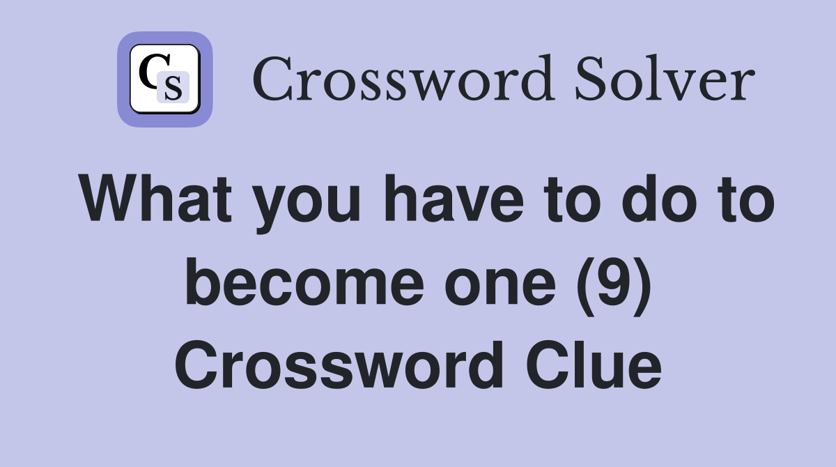 What you have to do to become one (9) Crossword Clue