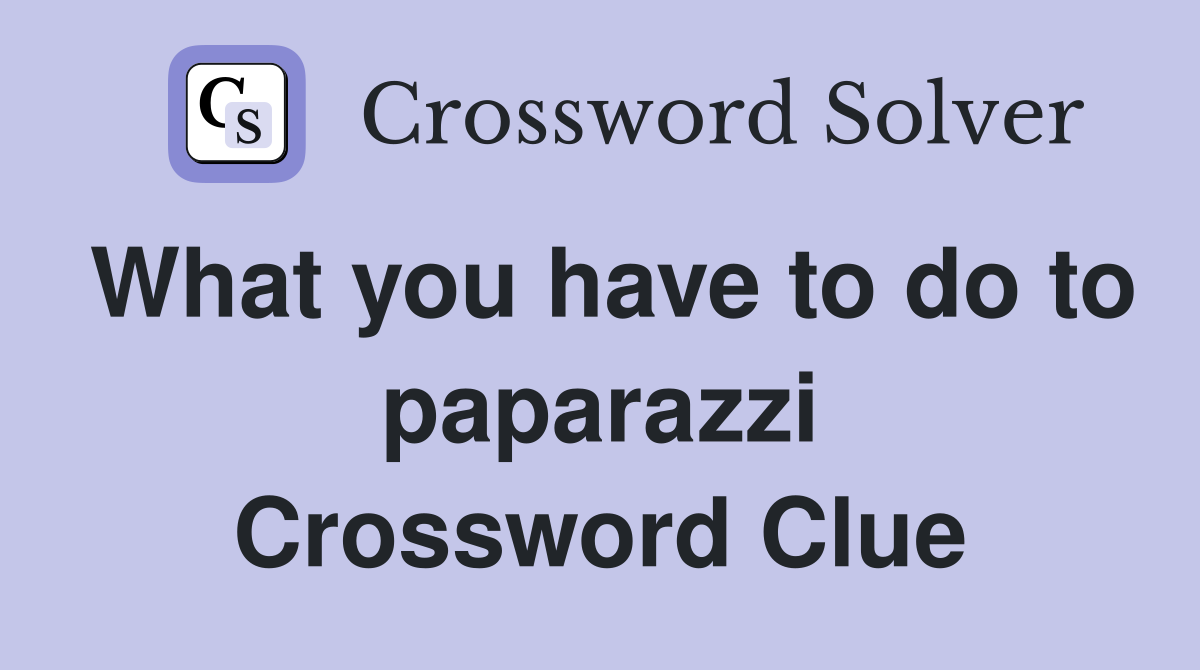 What you have to do to paparazzi Crossword Clue