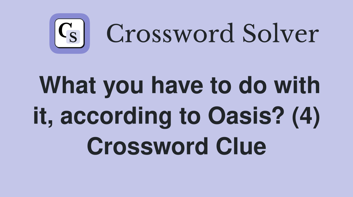What you have to do with it, according to Oasis? (4) Crossword Clue