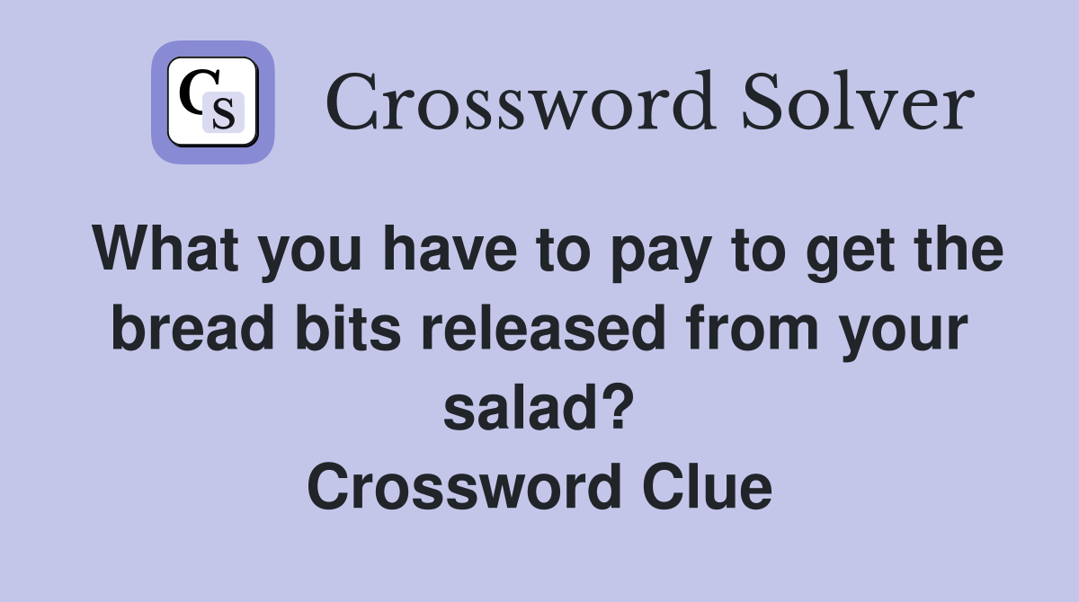 What you have to pay to get the bread bits released from your salad? Crossword Clue