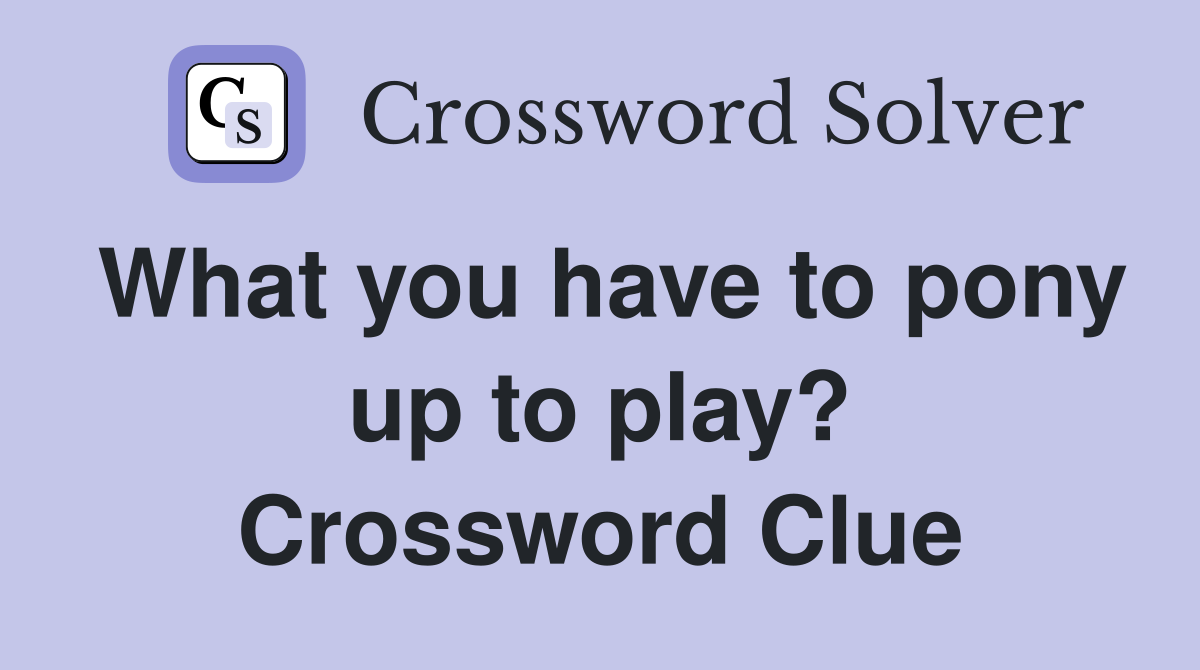 What you have to pony up to play? Crossword Clue