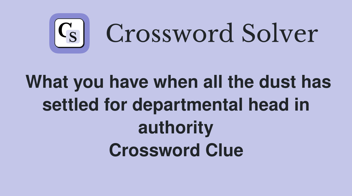 What you have when all the dust has settled for departmental head in authority Crossword Clue