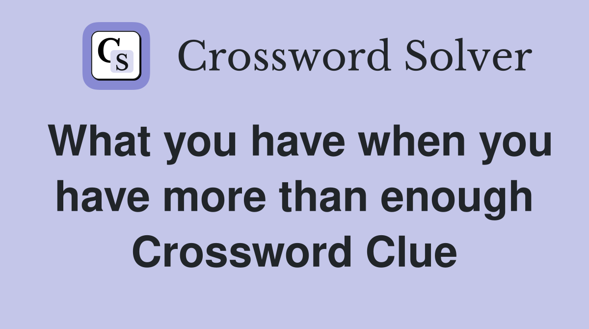 What you have when you have more than enough Crossword Clue
