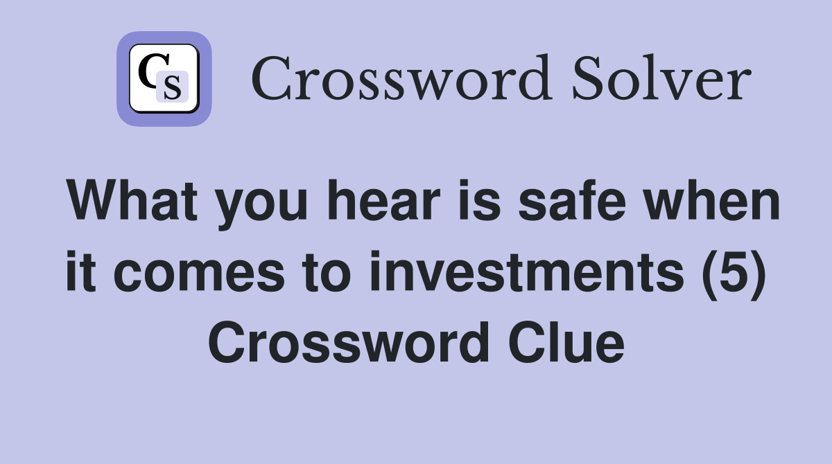 What you hear is safe when it comes to investments (5) Crossword Clue
