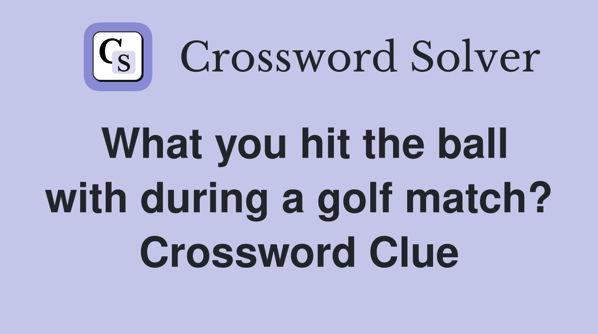 What you hit the ball with during a golf match? Crossword Clue