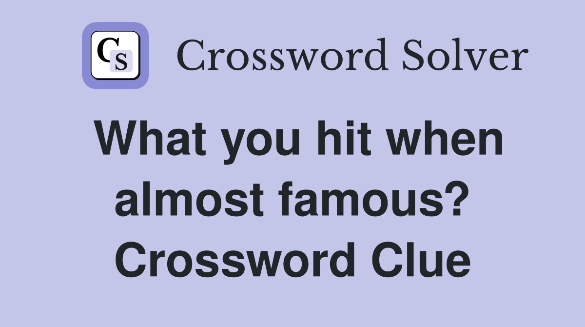 What you hit when almost famous? Crossword Clue