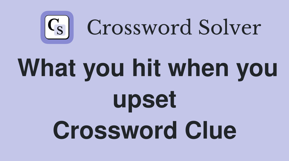 What you hit when you upset Crossword Clue