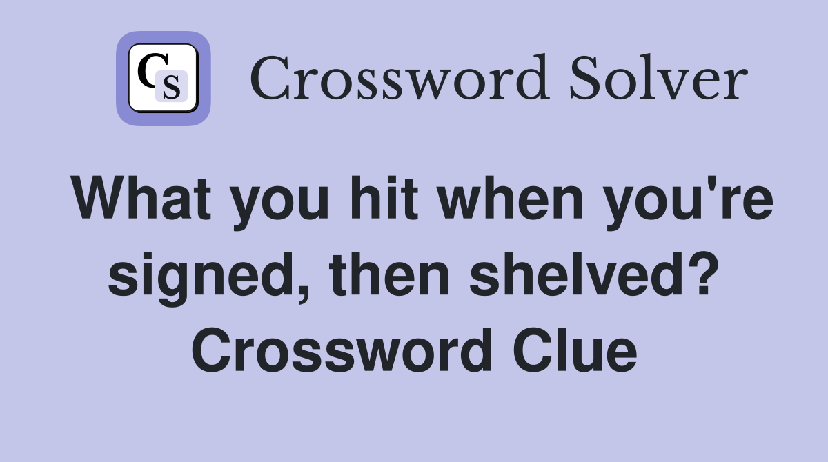 What you hit when you're signed, then shelved? Crossword Clue