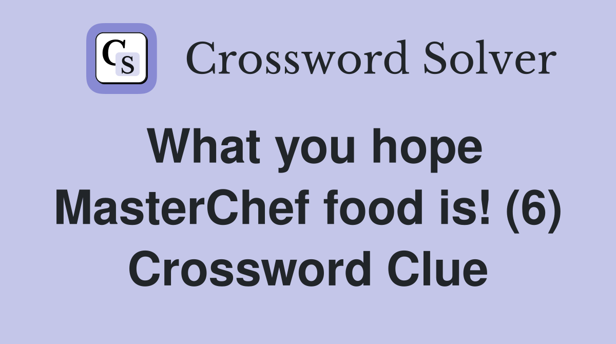 What you hope MasterChef food is! (6) Crossword Clue
