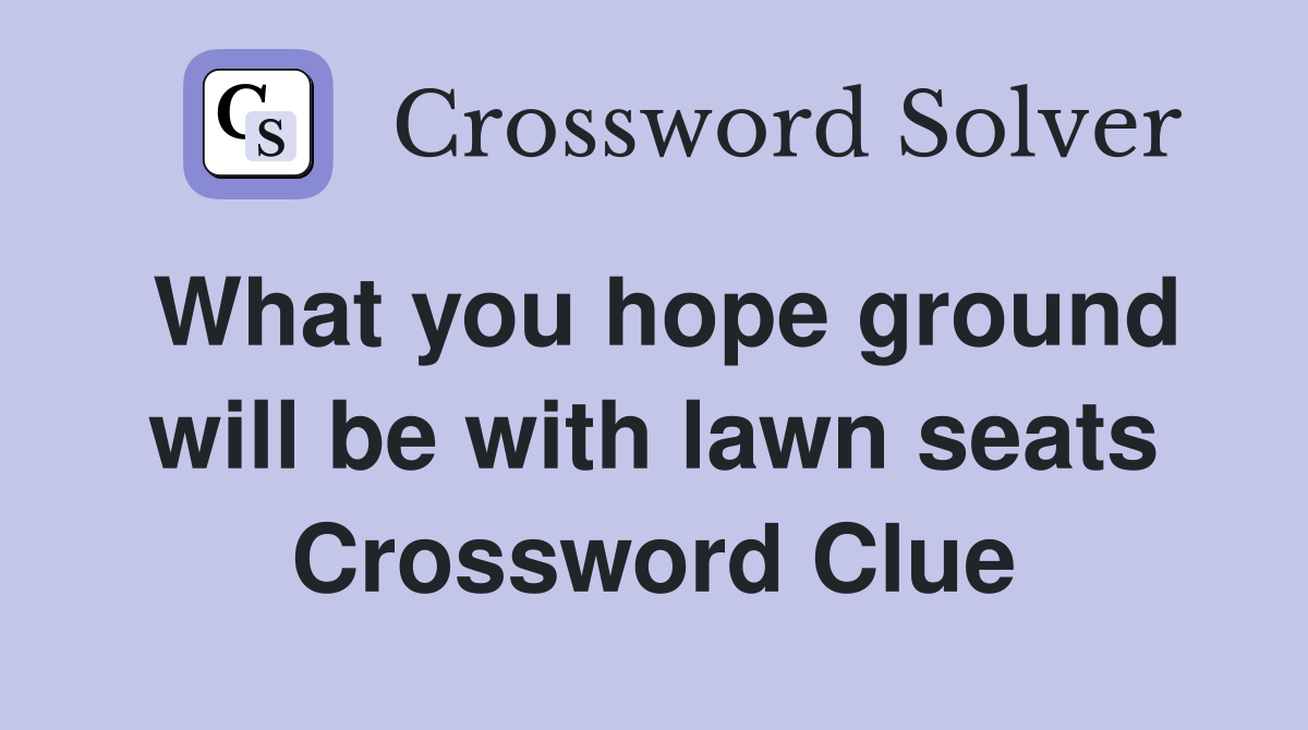 What you hope ground will be with lawn seats Crossword Clue