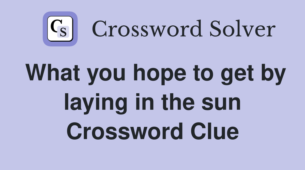 What you hope to get by laying in the sun Crossword Clue