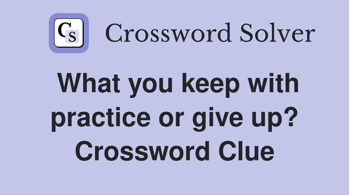 What you keep with practice or give up? Crossword Clue