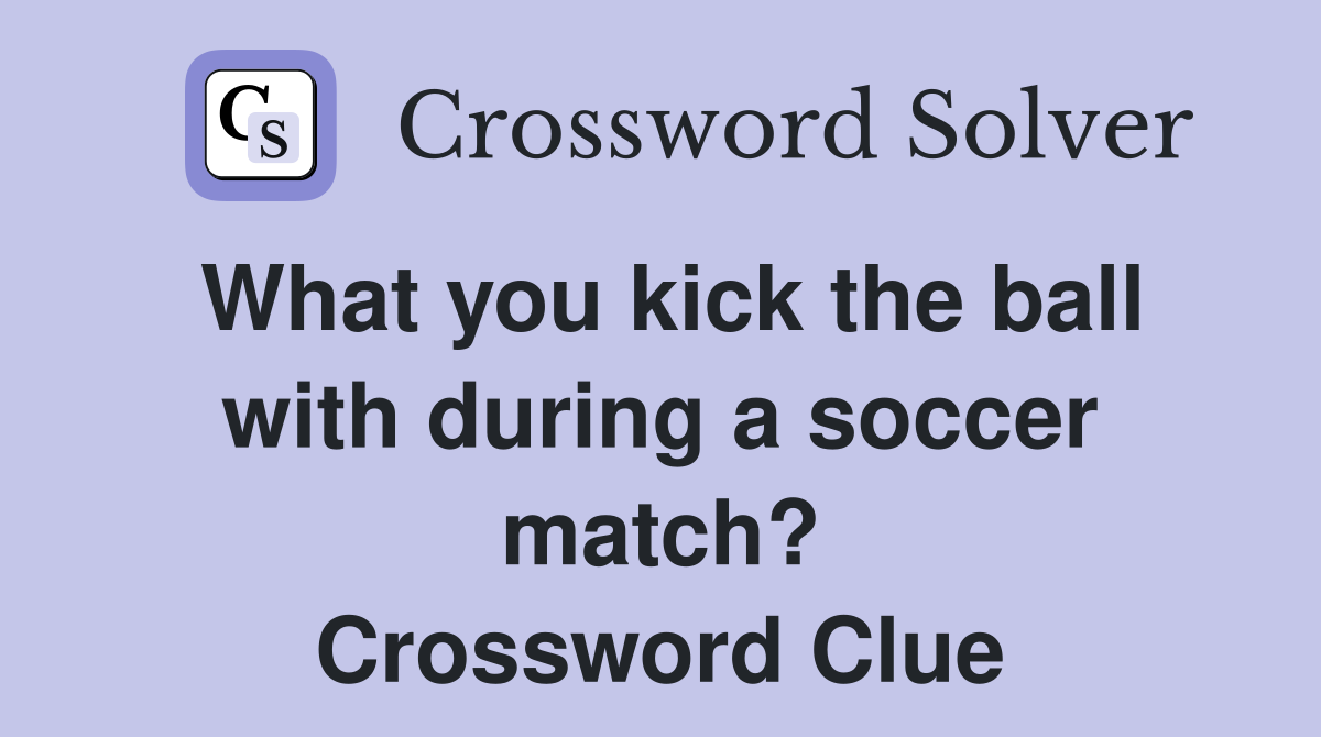 What you kick the ball with during a soccer match? Crossword Clue