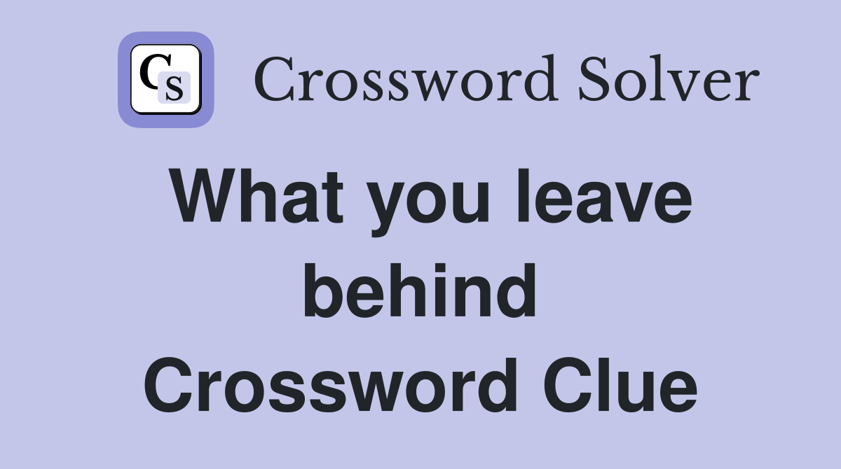 What you leave behind Crossword Clue