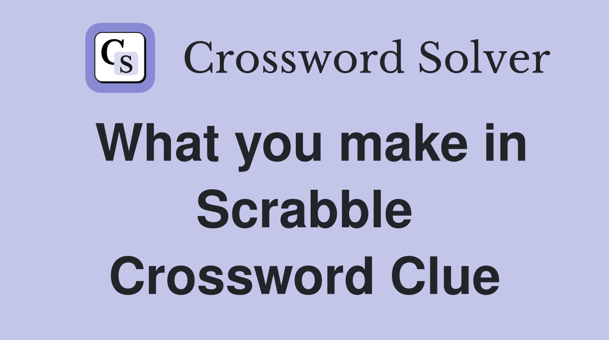What you make in Scrabble Crossword Clue