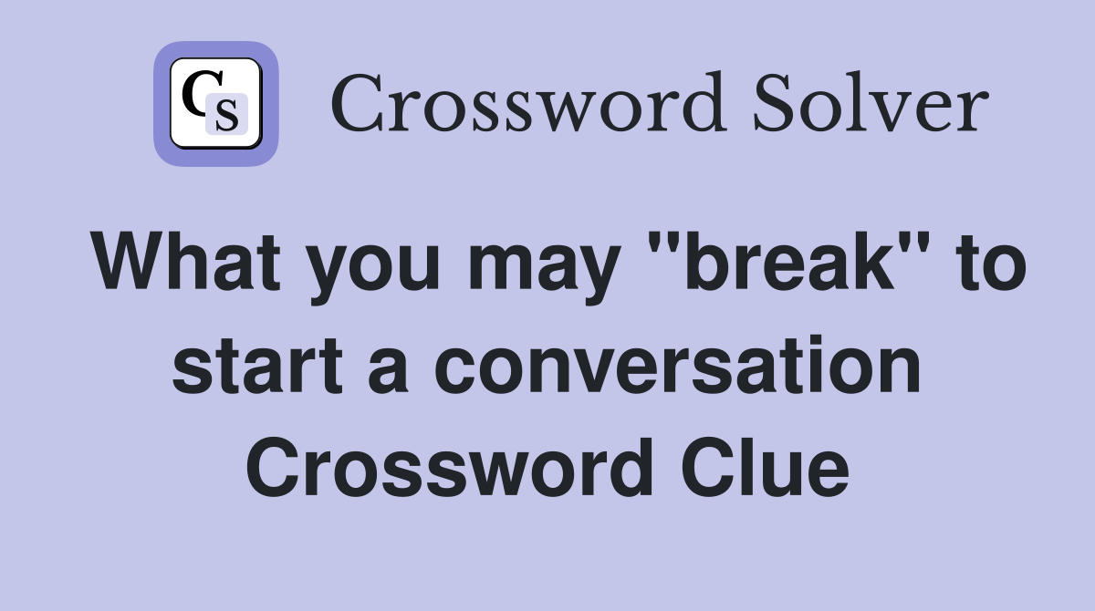What you may "break" to start a conversation Crossword Clue