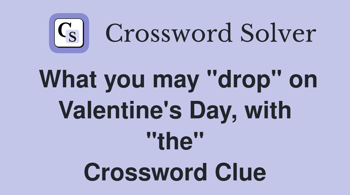 What you may "drop" on Valentine's Day, with "the" Crossword Clue