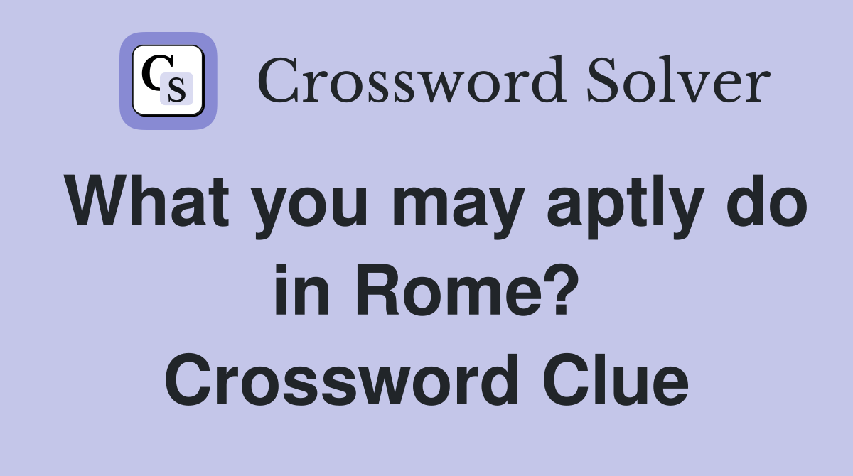 What you may aptly do in Rome? Crossword Clue