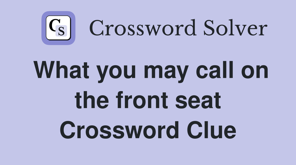 What you may call on the front seat Crossword Clue