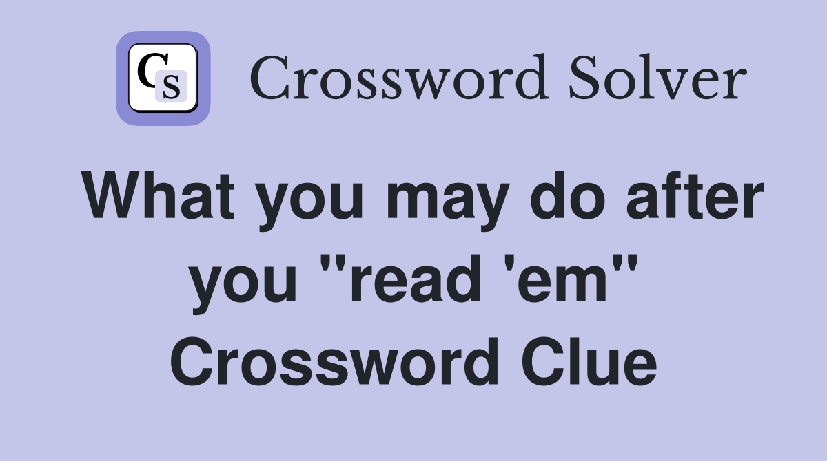 What you may do after you "read 'em" Crossword Clue