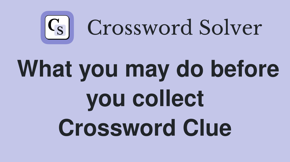 What you may do before you collect Crossword Clue