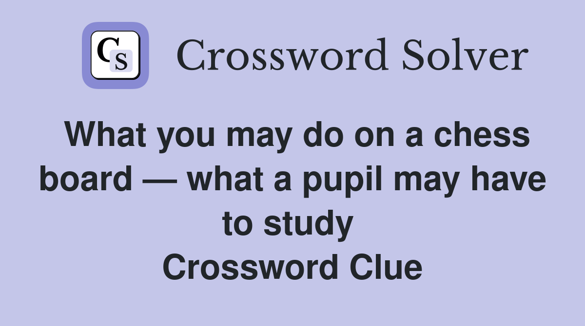 What you may do on a chess board — what a pupil may have to study  Crossword Clue