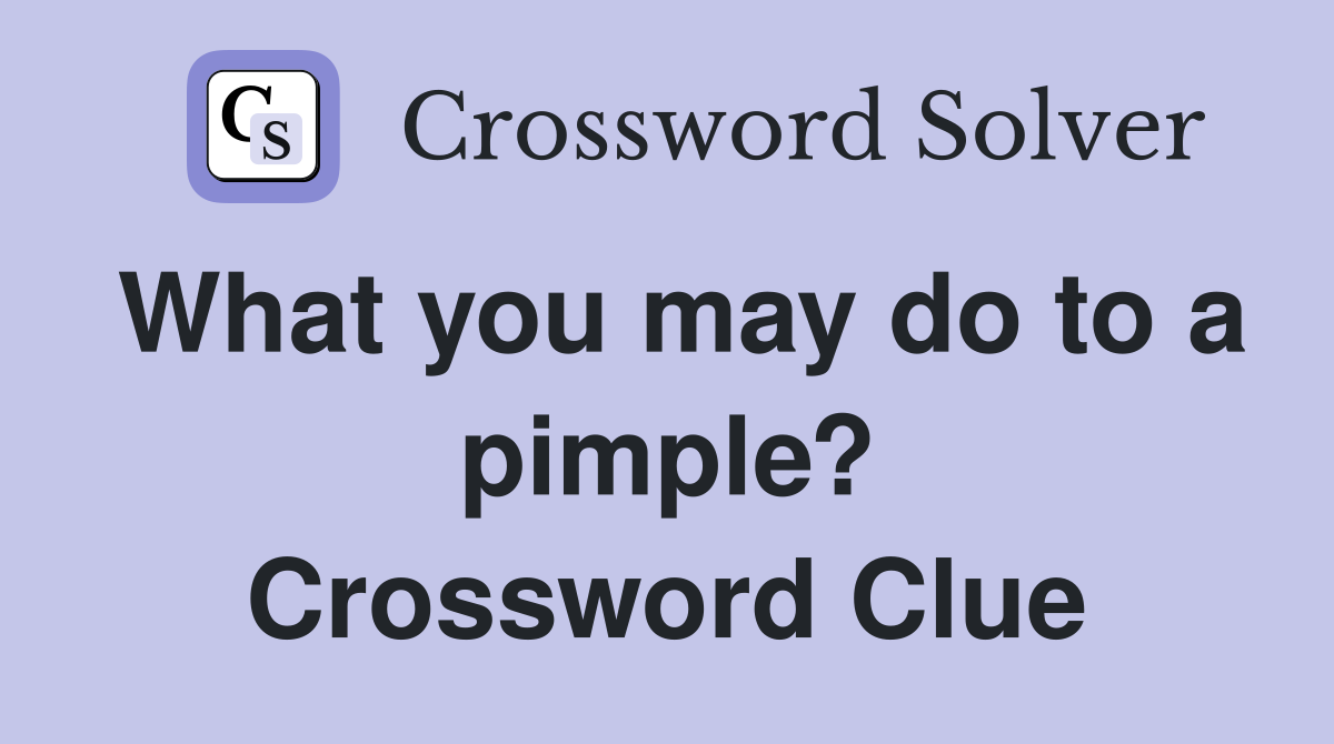 What you may do to a pimple? Crossword Clue