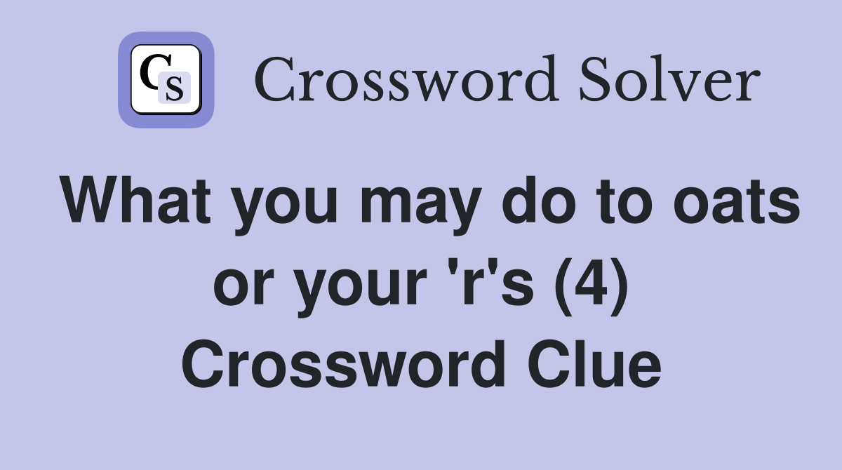 What you may do to oats or your 'r's (4) Crossword Clue