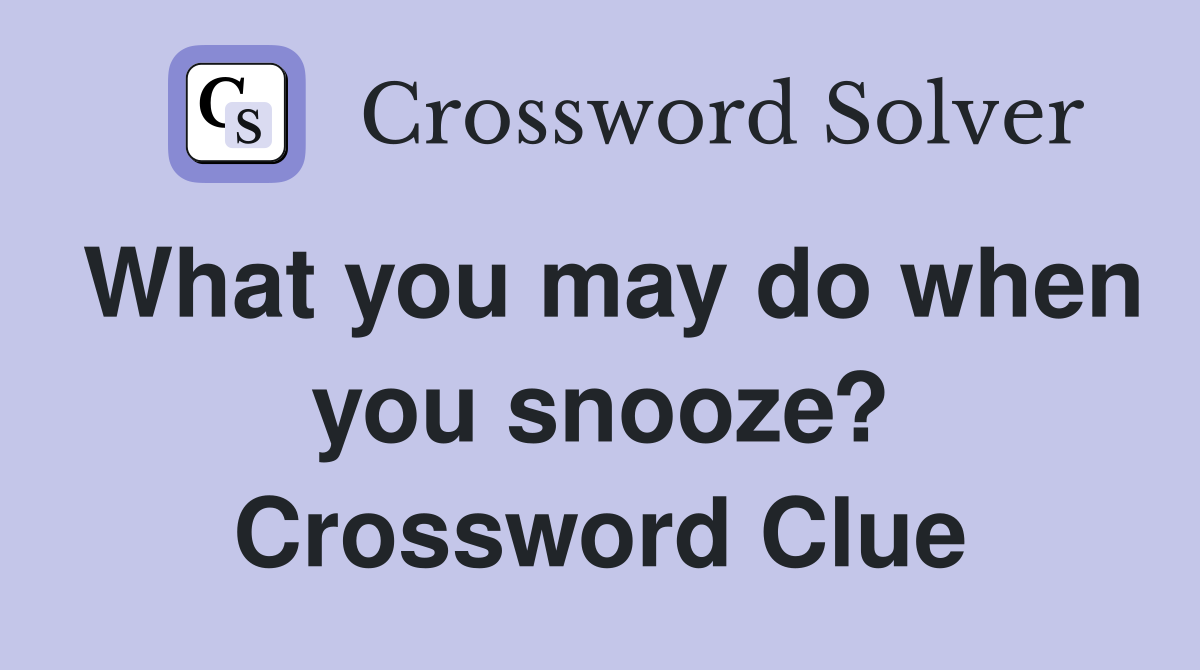 What you may do when you snooze? Crossword Clue