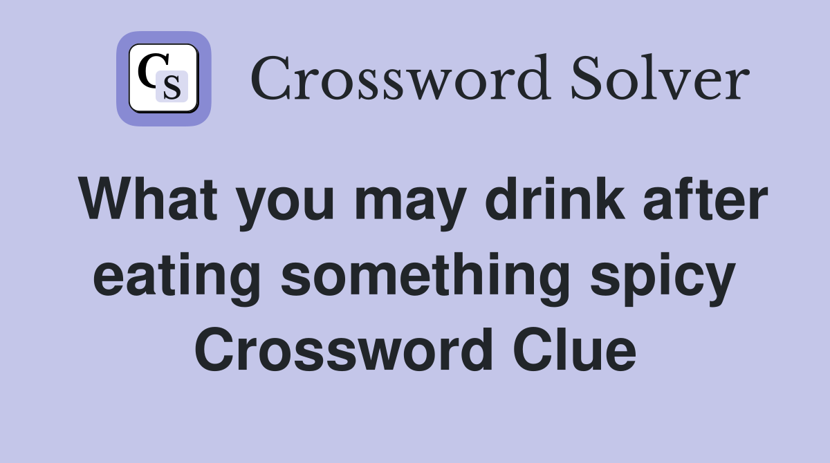 What you may drink after eating something spicy Crossword Clue