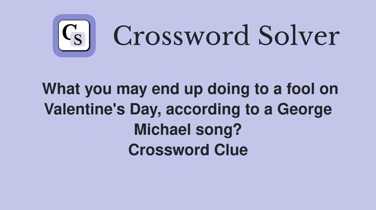 What you may end up doing to a fool on Valentine's Day, according to a George Michael song? Crossword Clue