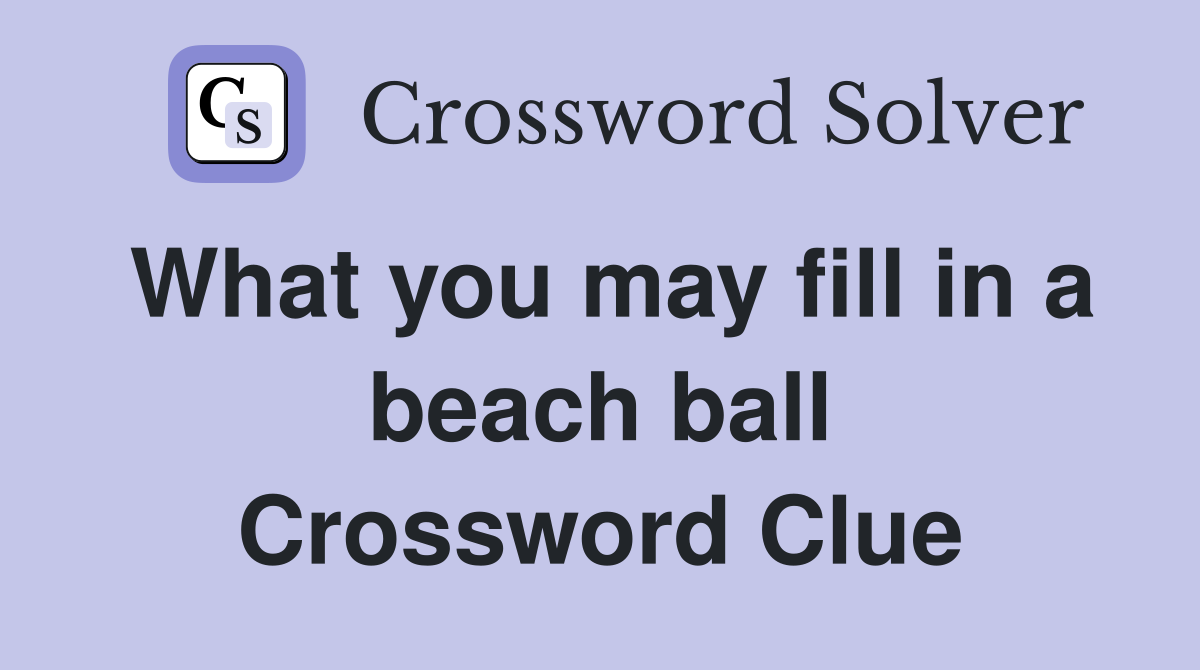 What you may fill in a beach ball Crossword Clue
