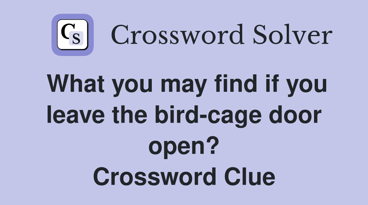 What you may find if you leave the bird-cage door open? Crossword Clue