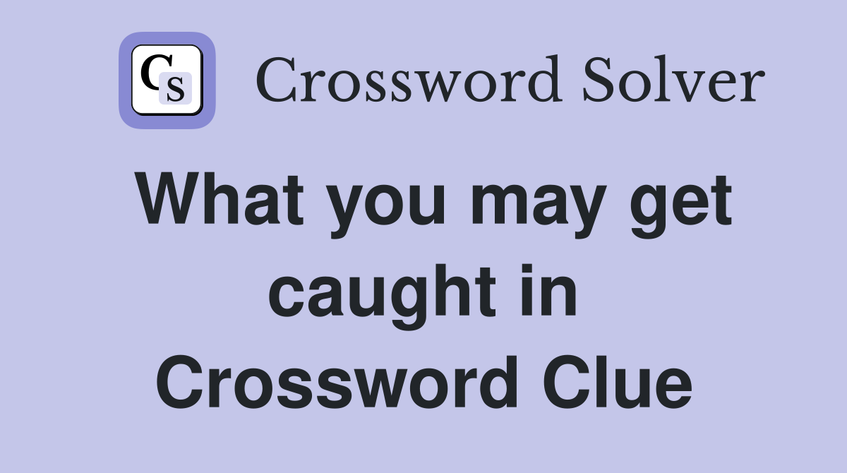 What you may get caught in Crossword Clue